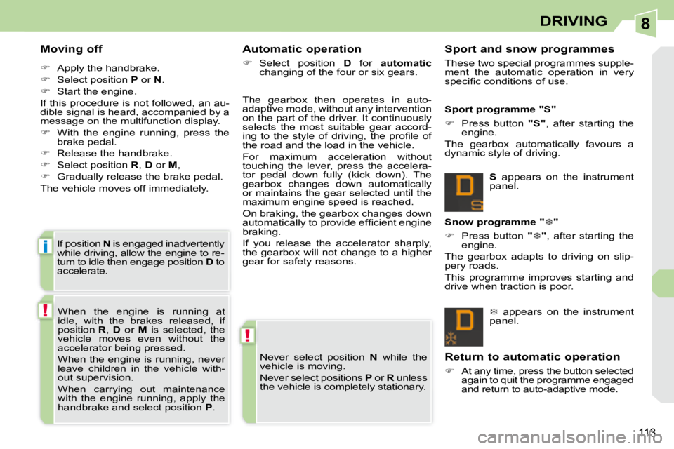 PEUGEOT 308 CC DAG 2008  Owners Manual 8
!
!
i
113
DRIVING
  Moving off  
   
�    Apply the handbrake. 
  
�    Select position   P  or   N . 
  
�    Start the engine.  
 If this procedure is not followed, an au- 
dible signal i