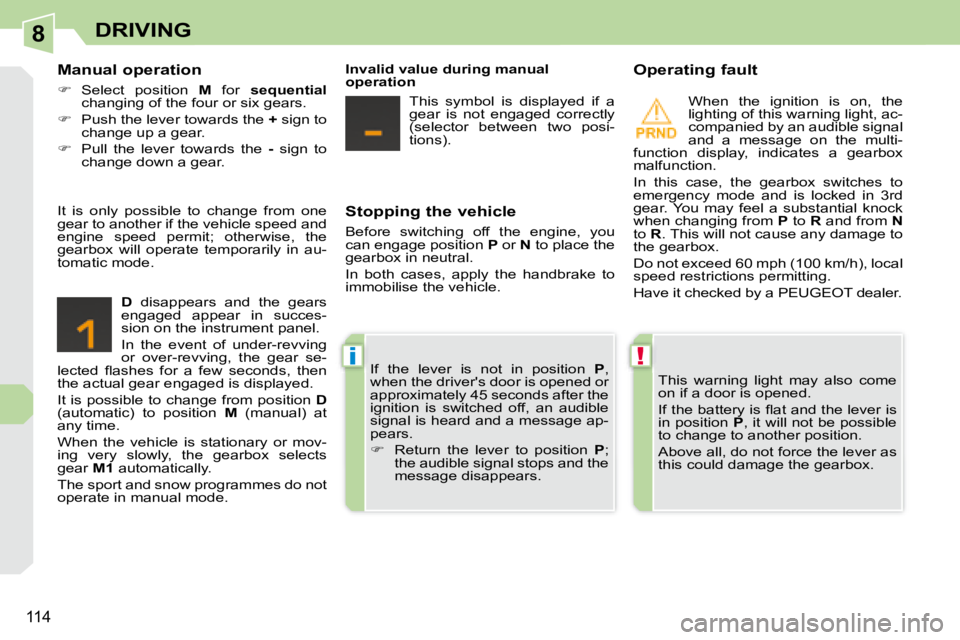 PEUGEOT 308 CC DAG 2008  Owners Manual 8
!i
114
DRIVING
  Stopping the vehicle  
 Before  switching  off  the  engine,  you  
can engage position  P  or   N  to place the 
gearbox in neutral.  
 In  both  cases,  apply  the  handbrake  to 
