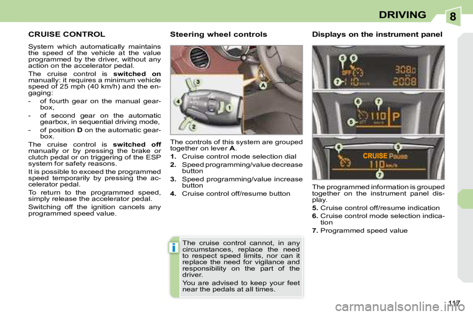 PEUGEOT 308 CC DAG 2008  Owners Manual 8
i
117
DRIVING
     CRUISE CONTROL 
 System  which  automatically  maintains  
the  speed  of  the  vehicle  at  the  value 
programmed  by  the  driver,  without  any 
action on the accelerator peda