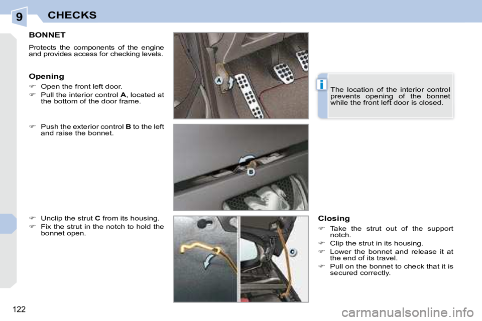 PEUGEOT 308 CC DAG 2008  Owners Manual 9
i
122
CHECKS
       BONNET 
 Protects  the  components  of  the  engine  
and provides access for checking levels.  
� ��    Push the exterior control   B  to the left 
and raise the bonnet. 
� �