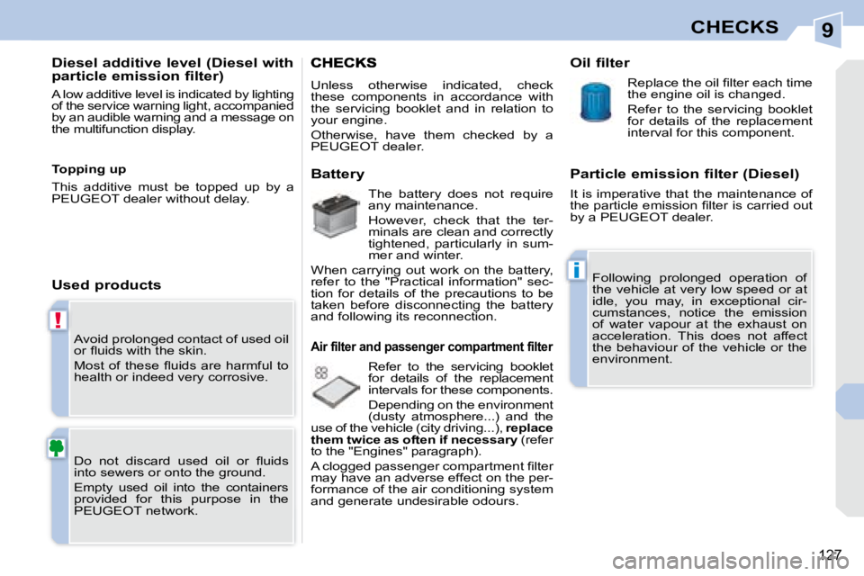 PEUGEOT 308 CC DAG 2008  Owners Manual 9
!
i
127
CHECKS
 Avoid prolonged contact of used oil  
�o�r� �ﬂ� �u�i�d�s� �w�i�t�h� �t�h�e� �s�k�i�n�.�  
� �M�o�s�t�  �o�f�  �t�h�e�s�e�  �ﬂ� �u�i�d�s�  �a�r�e�  �h�a�r�m�f�u�l�  �t�o�  
health