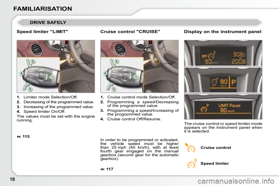 PEUGEOT 308 CC DAG 2008 User Guide FAMILIARISATION
 DRIVE SAFELY 
  Speed limiter "LIMIT"   Display on the instrument panel 
   
1.    Limiter mode Selection/Off. 
  
2.    Decreasing of the programmed value. 
  
3.    Increasi