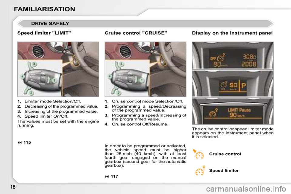 PEUGEOT 308 CC DAG 2008  Owners Manual FAMILIARISATION
 DRIVE SAFELY 
  Speed limiter "LIMIT"   Display on the instrument panel 
   
1.    Limiter mode Selection/Off. 
  
2.    Decreasing of the programmed value. 
  
3.    Increasi