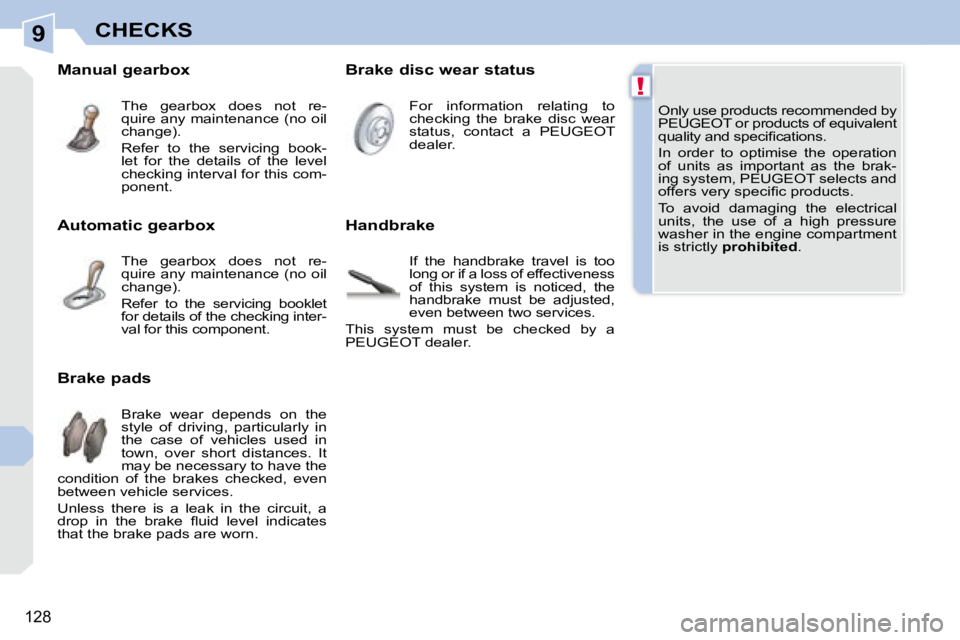 PEUGEOT 308 CC DAG 2008  Owners Manual 9
!
128
CHECKS
 Only use products recommended by  
PEUGEOT or products of equivalent 
�q�u�a�l�i�t�y� �a�n�d� �s�p�e�c�i�ﬁ� �c�a�t�i�o�n�s�.�  
 In  order  to  optimise  the  operation  
of  units  