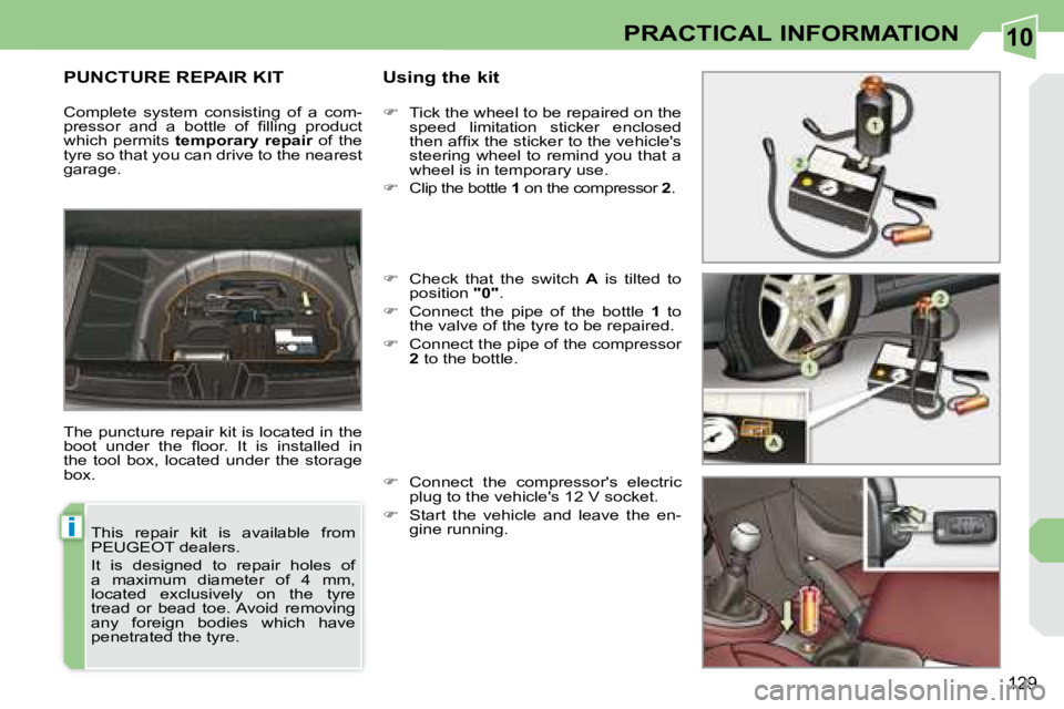 PEUGEOT 308 CC DAG 2008  Owners Manual 10
i
129
PRACTICAL INFORMATION
       PUNCTURE REPAIR KIT   Using the kit 
 The puncture repair kit is located in the  
�b�o�o�t�  �u�n�d�e�r�  �t�h�e�  �ﬂ� �o�o�r�.�  �I�t�  �i�s�  �i�n�s�t�a�l�l�e