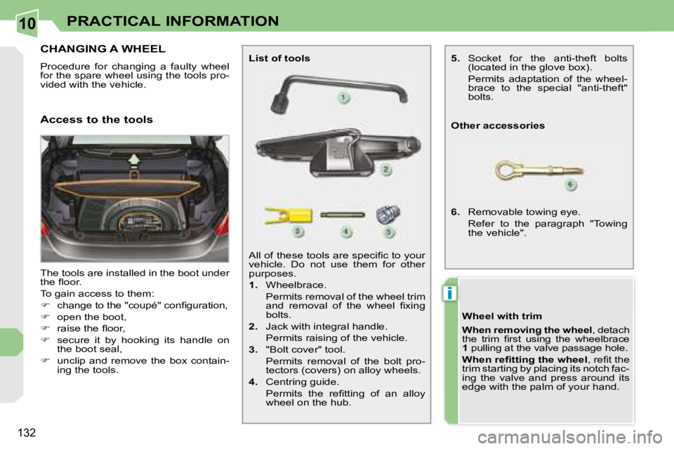 PEUGEOT 308 CC DAG 2008  Owners Manual 10
i
132
PRACTICAL INFORMATION
           CHANGING A WHEEL 
 Procedure  for  changing  a  faulty  wheel  
�f�o�r� �t�h�e� �s�p�a�r�e� �w�h�e�e�l� �u�s�i�n�g� �t�h�e� �t�o�o�l�s� �p�r�o�-
�v�i�d�e�d� �