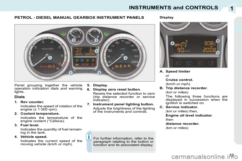 PEUGEOT 308 CC DAG 2008 User Guide 1
i
19
INSTRUMENTS and CONTROLS
             PETROL - DIESEL MANUAL GEARBOX INSTRUMENT PANELS 
 Panel  grouping  together  the  vehicle  
operation  indication  dials  and  warning 
lights.   
5.     