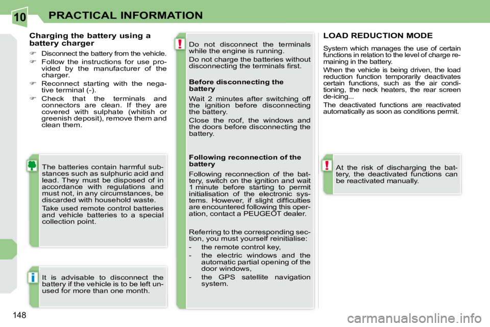 PEUGEOT 308 CC DAG 2008  Owners Manual 10
!
!
i
148
PRACTICAL INFORMATION
 Do  not  disconnect  the  terminals  
�w�h�i�l�e� �t�h�e� �e�n�g�i�n�e� �i�s� �r�u�n�n�i�n�g�.�  
 Do not charge the batteries without  
�d�i�s�c�o�n�n�e�c�t�i�n�g�