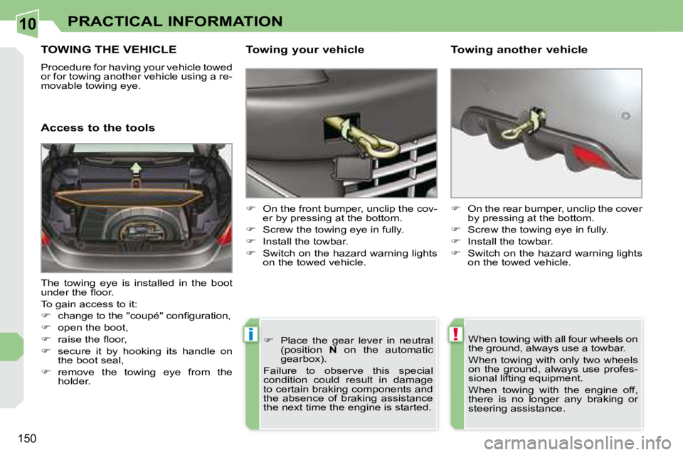 PEUGEOT 308 CC DAG 2008  Owners Manual 10
!i
150
PRACTICAL INFORMATION
     TOWING THE VEHICLE 
� �P�r�o�c�e�d�u�r�e� �f�o�r� �h�a�v�i�n�g� �y�o�u�r� �v�e�h�i�c�l�e� �t�o�w�e�d�  
�o�r� �f�o�r� �t�o�w�i�n�g� �a�n�o�t�h�e�r� �v�e�h�i�c�l�e�