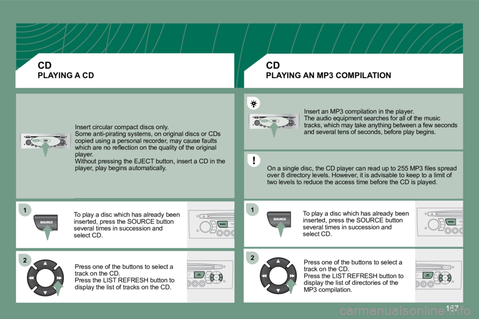 PEUGEOT 308 CC DAG 2008  Owners Manual 167
11
2222
11
 Insert circular compact discs only.  Some anti-pirating systems, on original discs or CDs copied using a personal recorder, may cause faults �w�h�i�c�h� �a�r�e� �n�o� �r�e�ﬂ� �e�c�t�