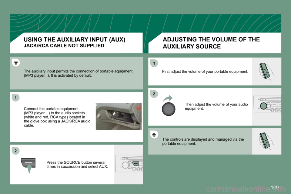 PEUGEOT 308 CC DAG 2008  Owners Manual 169
11
22
22
11
 The controls are displayed and managed via the portable equipment.  
 First adjust the volume of your portable equipment. 
 Then adjust the volume of your audio equipment. 
 The auxil