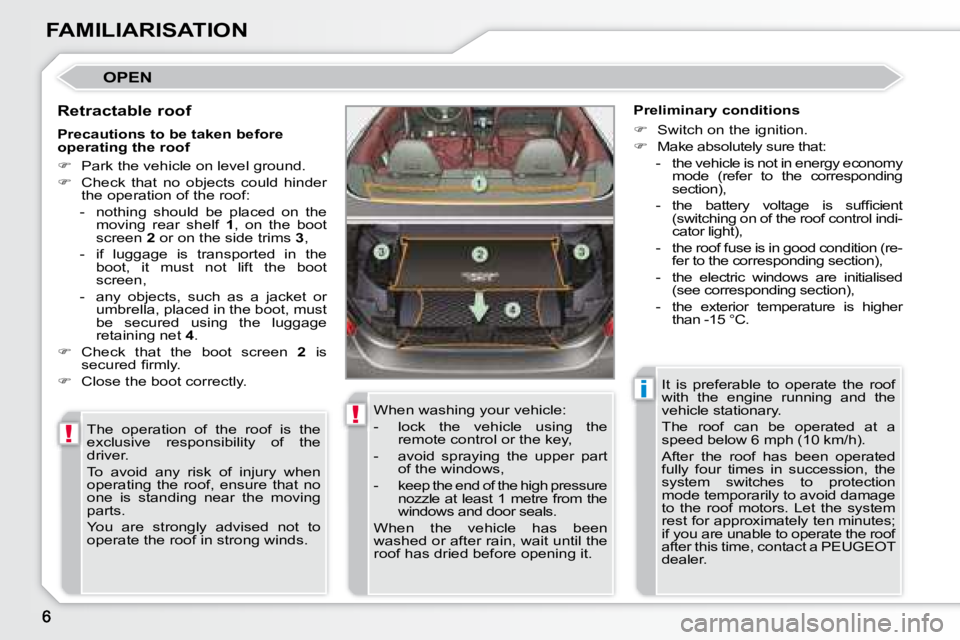 PEUGEOT 308 CC DAG 2008  Owners Manual !
!
i
FAMILIARISATION
 OPEN 
  Retractable roof  The  operation  of  the  roof  is  the  
 exclusive  responsibility  of  the 
 driver.  
 To  avoid  any  risk  of  injury  when  
operating  the  roof