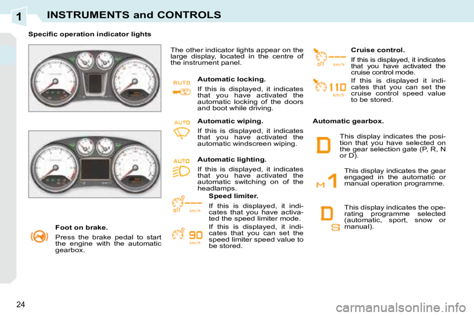 PEUGEOT 308 CC DAG 2008 Owners Manual 1
24
INSTRUMENTS and CONTROLS
   Foot on brake.  
 Press  the  brake  pedal  to  start  
the  engine  with  the  automatic 
gearbox.   
� � � �S�p�e�c�i�ﬁ� �c� �o�p�e�r�a�t�i�o�n� �i�n�d�i�c�a�t�o�r