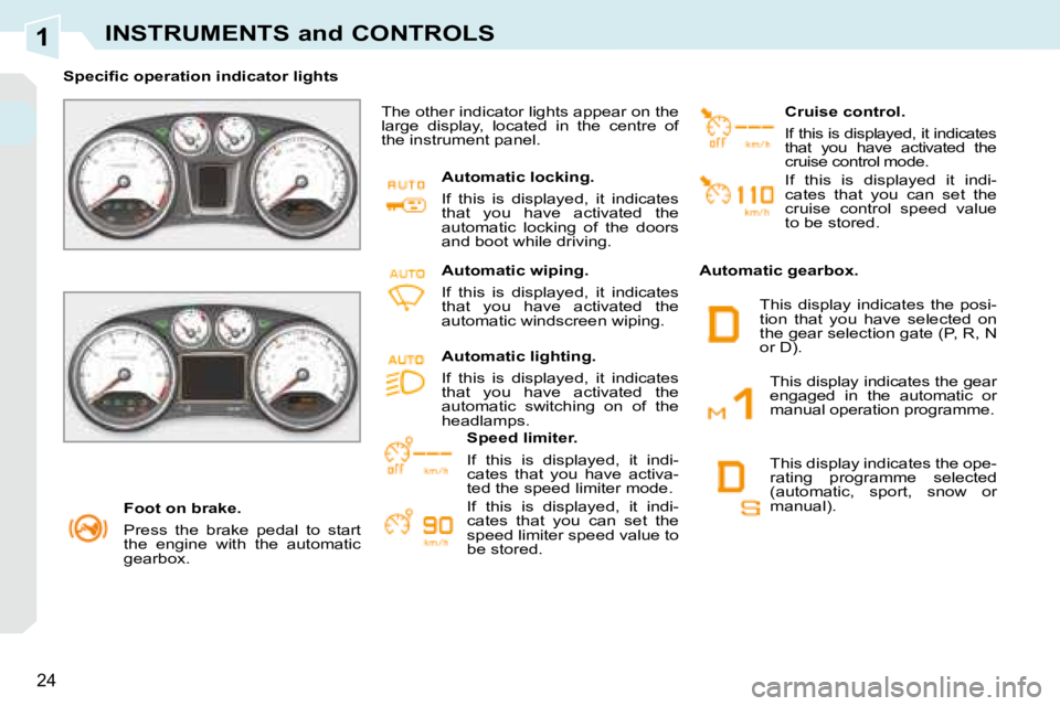 PEUGEOT 308 CC DAG 2008  Owners Manual 1
24
INSTRUMENTS and CONTROLS
   Foot on brake.  
 Press  the  brake  pedal  to  start  
the  engine  with  the  automatic 
gearbox.   
� � � �S�p�e�c�i�ﬁ� �c� �o�p�e�r�a�t�i�o�n� �i�n�d�i�c�a�t�o�r