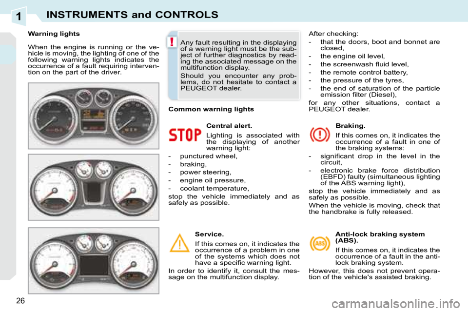 PEUGEOT 308 CC DAG 2008 Owners Manual 1
!
26
INSTRUMENTS and CONTROLS
 When  the  engine  is  running  or  the  ve- 
hicle is moving, the lighting of one of the 
following  warning  lights  indicates  the 
occurrence of a fault requiring 
