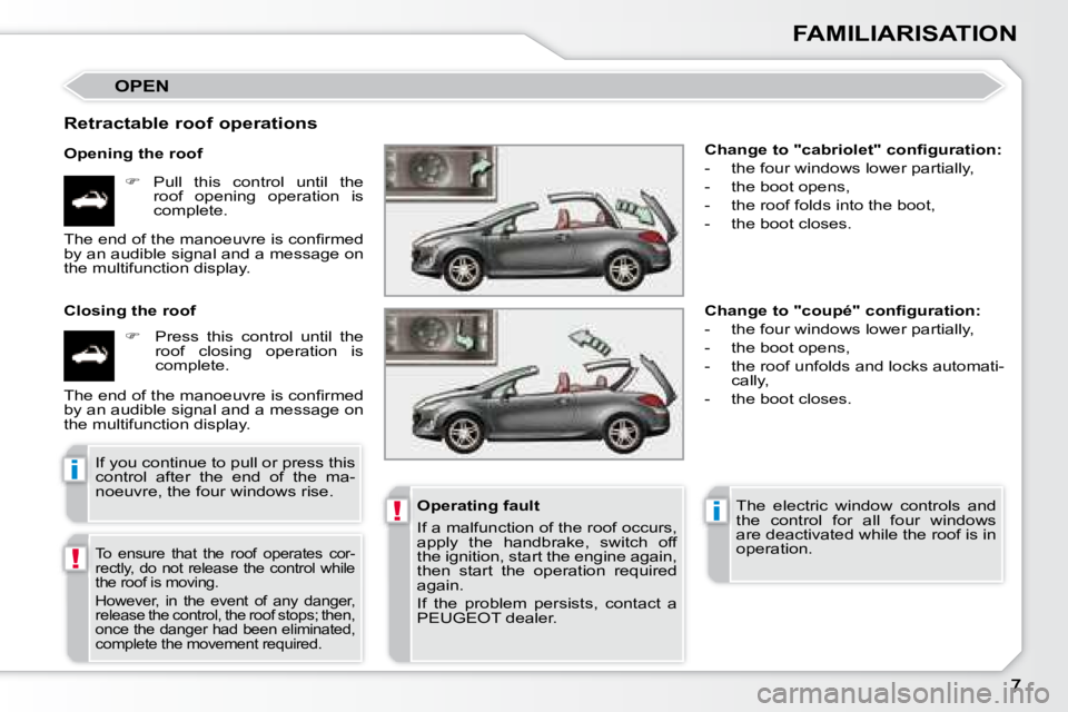 PEUGEOT 308 CC DAG 2008  Owners Manual !
!i
i
FAMILIARISATION
 OPEN 
  Retractable roof operations  
  Opening the roof    
�     Pull  this  control  until  the 
roof  opening  operation  is  
complete.  
  Closing the roof     
�  