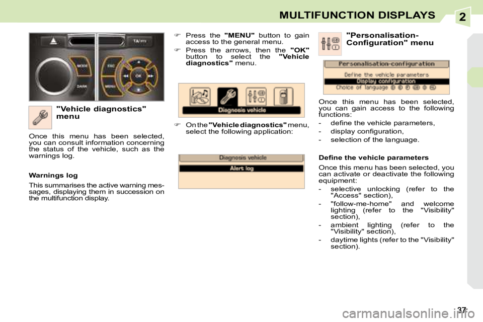 PEUGEOT 308 CC DAG 2008 Owners Guide 2MULTIFUNCTION DISPLAYS
  "Vehicle diagnostics"  
menu    
�    Press  the    "MENU"   button  to  gain 
access to the general menu. 
  
�    Press  the  arrows,  then  the    &#