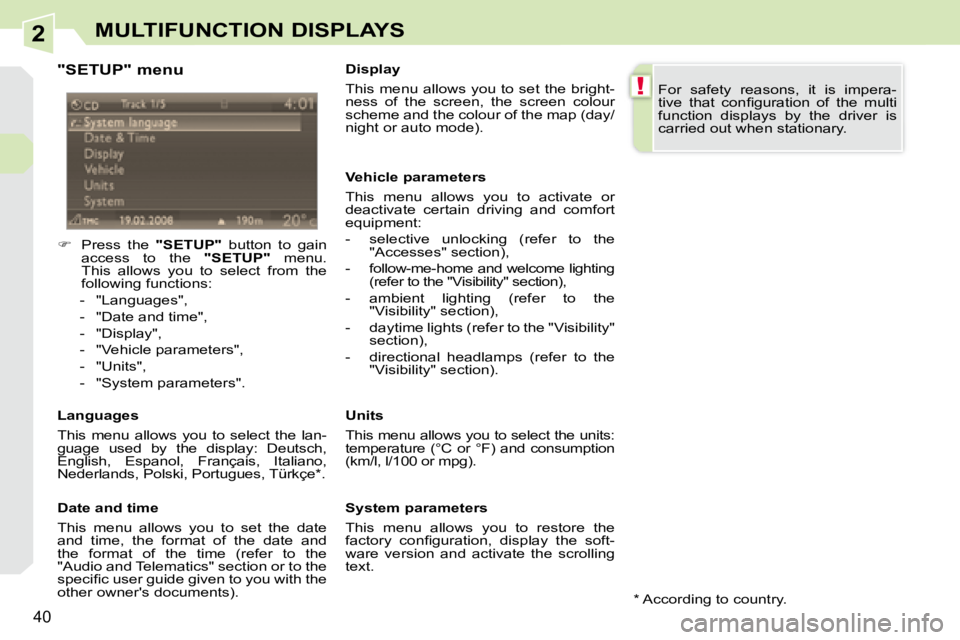 PEUGEOT 308 CC DAG 2008 Owners Guide 2
!
40
MULTIFUNCTION DISPLAYS
  "SETUP" menu  
    
�    Press  the    "SETUP"   button  to  gain 
access  to  the    "SETUP"   menu. 
�T�h�i�s�  �a�l�l�o�w�s�  �y�o�u�  �t�