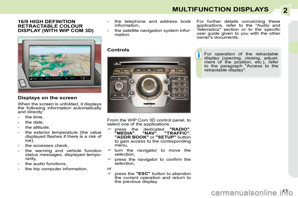 PEUGEOT 308 CC DAG 2008 Owners Guide 2
i
41
MULTIFUNCTION DISPLAYS
           16/9 HIGH DEFINITION RETRACTABLE COLOUR DISPLAY (WITH WIP COM 3D) 
  Displays on the screen  
� �W�h�e�n� �t�h�e� �s�c�r�e�e�n� �i�s� �u�n�f�o�l�d�e�d�,� �i�t�