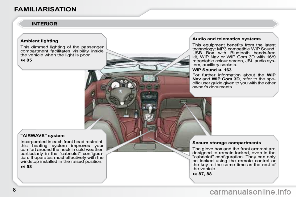 PEUGEOT 308 CC DAG 2008  Owners Manual FAMILIARISATION  Ambient lighting  
 This  dimmed  lighting  of  the  passenger  
compartment  facilitates  visibility  inside 
the vehicle when the light is poor.  
  
 
�   85    
  "AIRWAVE&