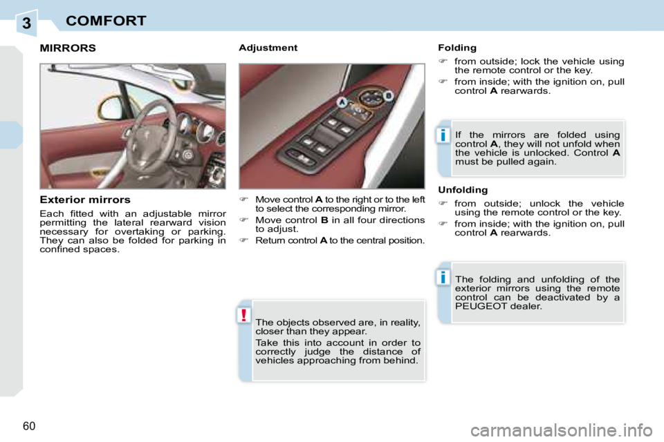 PEUGEOT 308 CC DAG 2008  Owners Manual 3
!
i
i
60
COMFORT
 The objects observed are, in reality,  
closer than they appear.  
 Take  this  into  account  in  order  to  
correctly  judge  the  distance  of 
vehicles approaching from behind