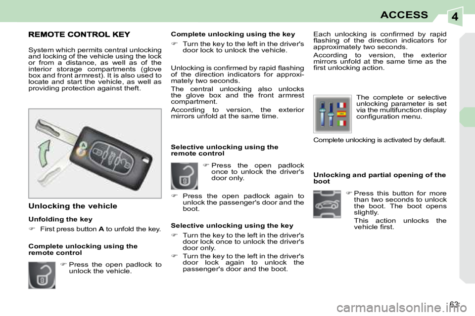 PEUGEOT 308 CC DAG 2008 Repair Manual 4
63
ACCESS
   Unlocking and partial opening of the  
boot    
�   Press  this  button  for  more 
than two seconds to unlock 
the  boot.  The  boot  opens 
slightly.  
  This  action  unlocks  the