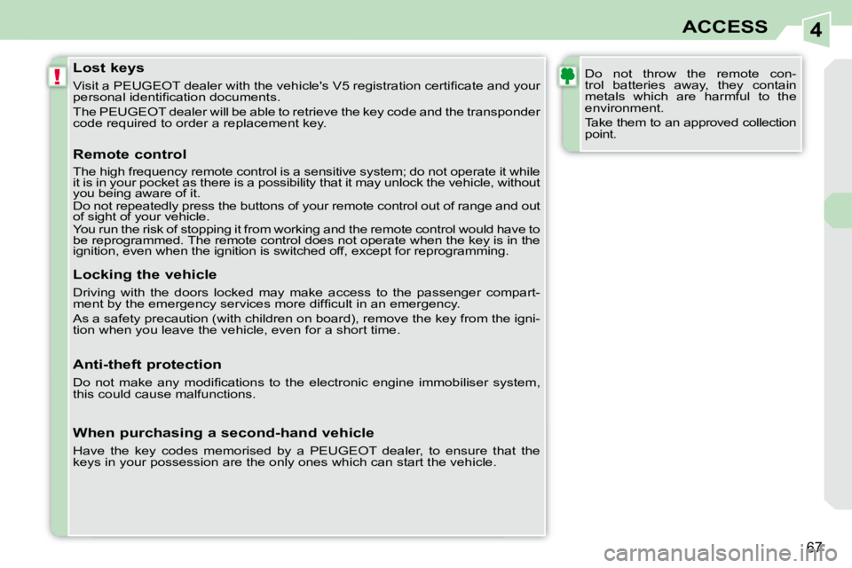 PEUGEOT 308 CC DAG 2008 Repair Manual 4
!
67
ACCESS
  Lost keys  
� �V�i�s�i�t� �a� �P�E�U�G�E�O�T� �d�e�a�l�e�r� �w�i�t�h� �t�h�e� �v�e�h�i�c�l�e�'�s� �V�5� �r�e�g�i�s�t�r�a�t�i�o�n� �c�e�r�t�i�ﬁ� �c�a�t�e� �a�n�d� �y�o�u�r� 
�p�e�
