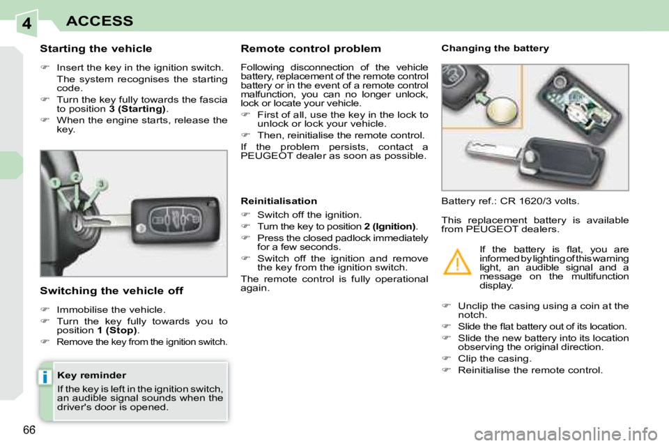 PEUGEOT 308 CC DAG 2008  Owners Manual 4
i
66
ACCESS
  Key reminder  
 If the key is left in the ignition switch,  
an audible signal sounds when the 
drivers door is opened.  
  Starting the vehicle  
   
�    Insert the key in the ig
