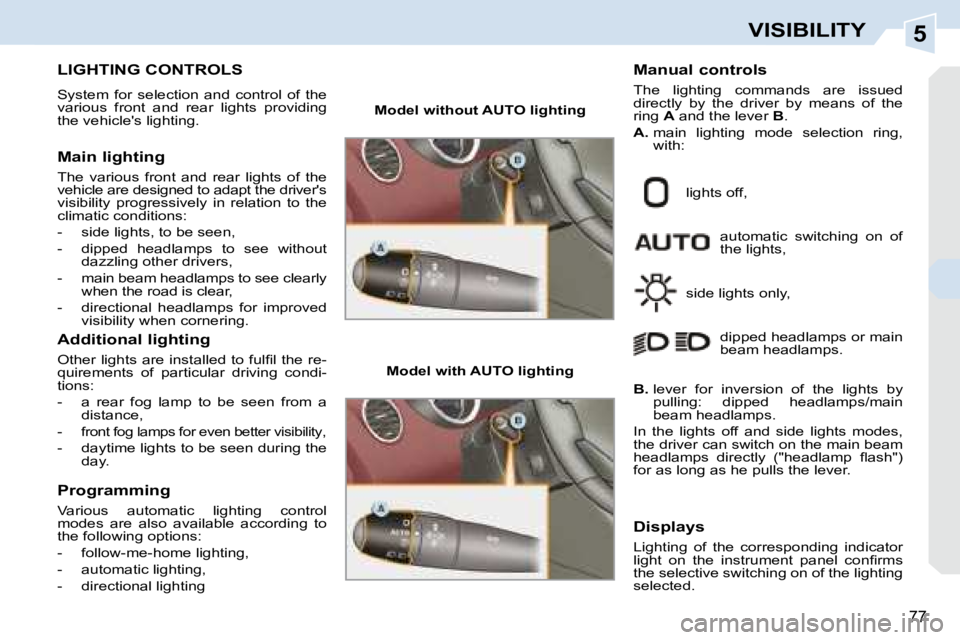 PEUGEOT 308 CC DAG 2008 Manual PDF 5
77
VISIBILITY
           LIGHTING CONTROLS 
 System  for  selection  and  control  of  the  
various  front  and  rear  lights  providing 
the vehicles lighting.  
  Main lighting  
 The  various  