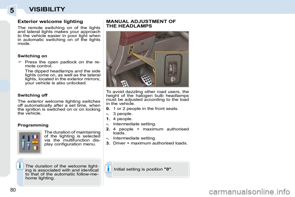 PEUGEOT 308 CC DAG 2008 Manual Online 5
ii
80
VISIBILITY
  Exterior welcome lighting  
 The  remote  switching  on  of  the  lights  
and lateral lights makes your approach 
to  the  vehicle  easier  in  poor  light  when 
in  automatic  
