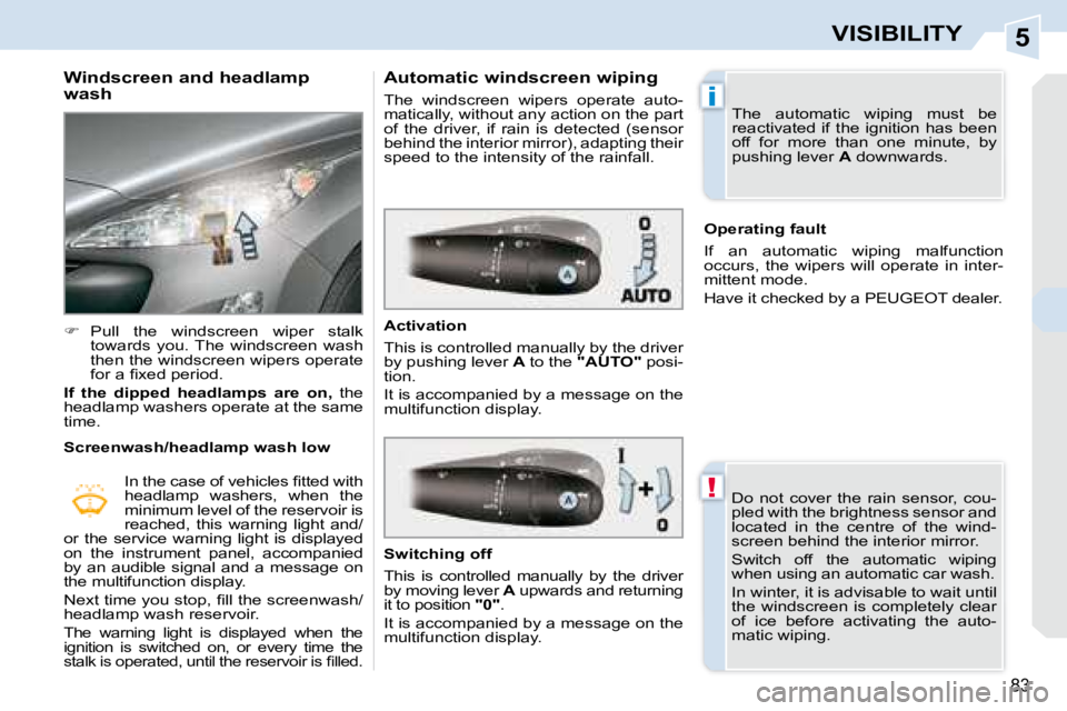 PEUGEOT 308 CC DAG 2008  Owners Manual 5
!
i
83
VISIBILITY
  Windscreen and headlamp  
wash  
   
�    Pull  the  windscreen  wiper  stalk 
towards  you. The  windscreen  wash  
then the windscreen wipers operate 
�f�o�r� �a� �ﬁ� �x�e