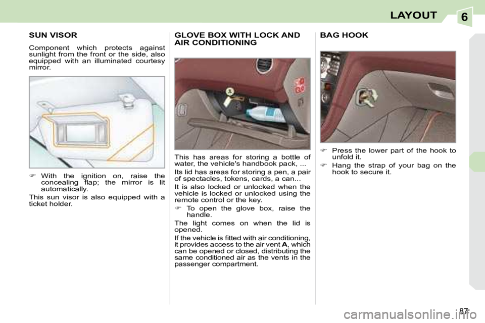 PEUGEOT 308 CC DAG 2008  Owners Manual 6
87
LAYOUT
     GLOVE BOX WITH LOCK AND AIR CONDITIONING 
 This  has  areas  for  storing  a  bottle  of  
water, the vehicles handbook pack, ...  
 Its lid has areas for storing a pen, a pair  
of 