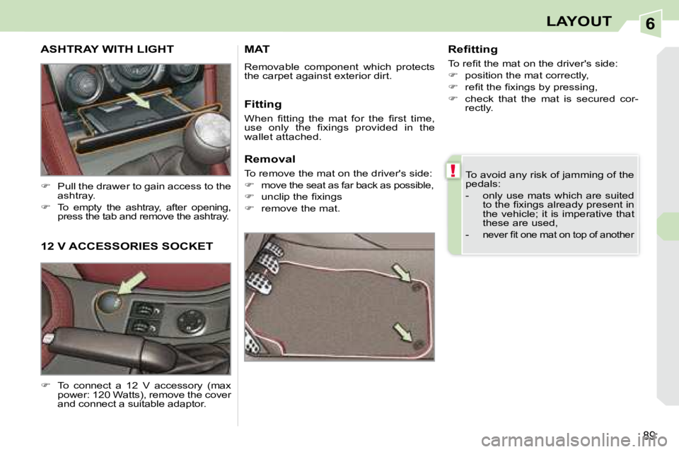 PEUGEOT 308 CC DAG 2008  Owners Manual 6
!
89
LAYOUT
 To avoid any risk of jamming of the  
pedals:  
   -   only use mats which are suited �t�o� �t�h�e� �ﬁ� �x�i�n�g�s� �a�l�r�e�a�d�y� �p�r�e�s�e�n�t� �i�n�  
�t�h�e� �v�e�h�i�c�l�e�;� �
