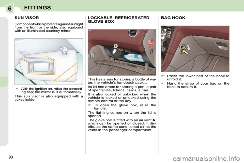 PEUGEOT 308 CC DAG 2010  Owners Manual 6
90
FITTINGS
LOCKABLE, REFRIGERATED GLOVE BOX 
 This has areas for storing a bottle of wa- 
ter, the vehicles handbook pack...  
 Its lid has areas for storing a pen, a pair  
of spectacles, tokens,