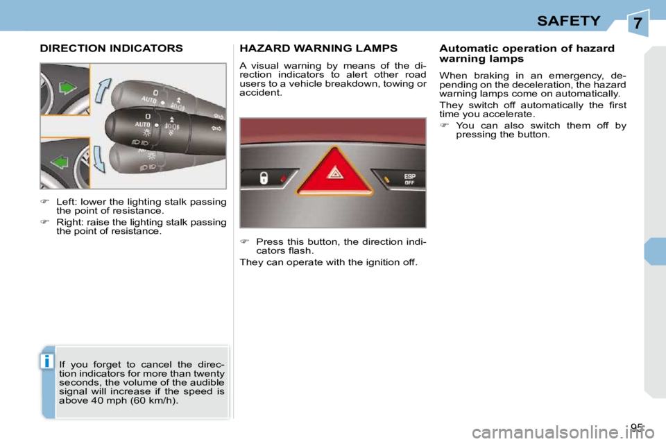 PEUGEOT 308 CC DAG 2010  Owners Manual 7
i
95
SAFETY
DIRECTION INDICATORS 
 If  you  forget  to  cancel  the  direc- 
tion indicators for more than twenty 
seconds, the volume of the audible 
signal  will  increase  if  the  speed  is 
abo