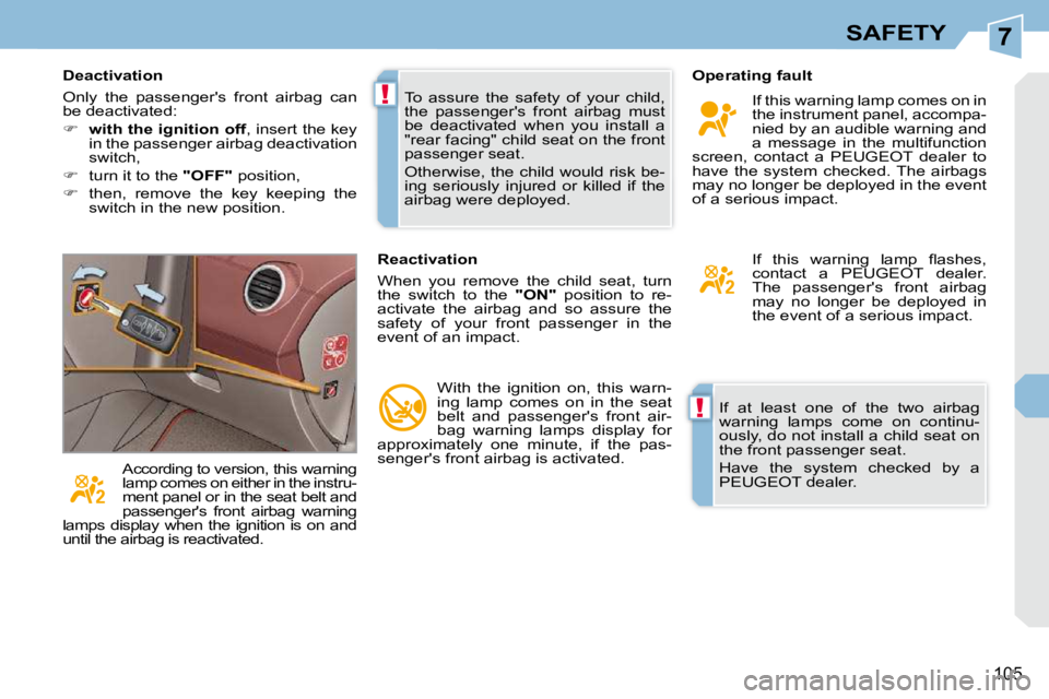 PEUGEOT 308 CC DAG 2010  Owners Manual 7
!
!
105
SAFETY
 If  at  least  one  of  the  two  airbag  
warning  lamps  come  on  continu-
ously, do not install a child seat on 
the front passenger seat.  
 Have  the  system  checked  by  a  
