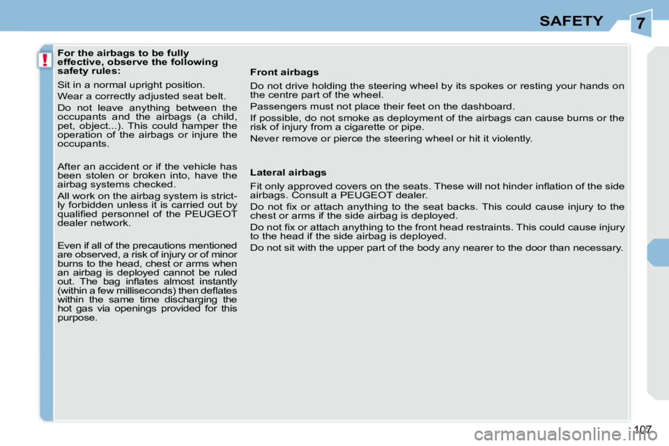 PEUGEOT 308 CC DAG 2010  Owners Manual 7
!
107
SAFETY
              
�F�o�r� �t�h�e� �a�i�r�b�a�g�s� �t�o� �b�e� �f�u�l�l�y�  
effective, observe the following 
�s�a�f�e�t�y� �r�u�l�e�s�:�  
 Sit in a normal upright position.  
 Wear a cor