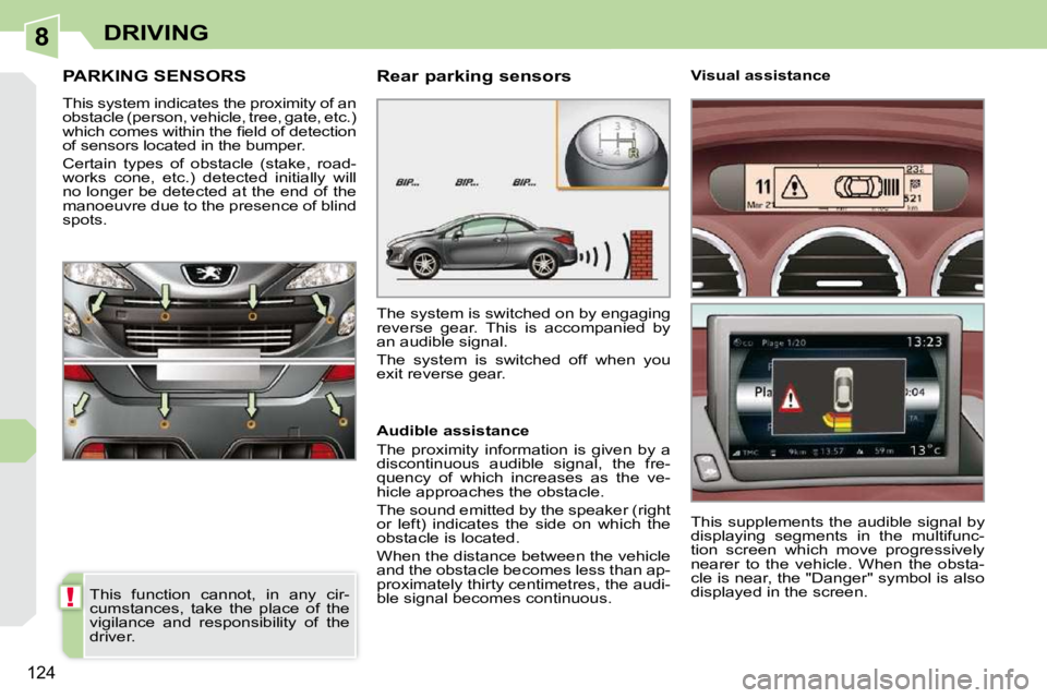 PEUGEOT 308 CC DAG 2010  Owners Manual 8
!
�1�2�4
DRIVING
PARKING SENSORS 
� �T�h�i�s� �s�y�s�t�e�m� �i�n�d�i�c�a�t�e�s� �t�h�e� �p�r�o�x�i�m�i�t�y� �o�f� �a�n�  
�o�b�s�t�a�c�l�e� �(�p�e�r�s�o�n�,� �v�e�h�i�c�l�e�,� �t�r�e�e�,� �g�a�t�e�,