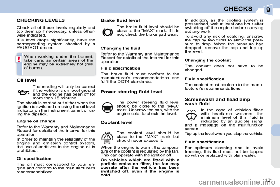 PEUGEOT 308 CC DAG 2010  Owners Manual 9
!
131
CHECKS
CHECKING LEVELS 
 Check  all  of  these  levels  regularly  and  
top them up if necessary, unless other-
wise indicated.  
� �I�f�  �a�  �l�e�v�e�l�  �d�r�o�p�s�  �s�i�g�n�i�ﬁ� �c�a�