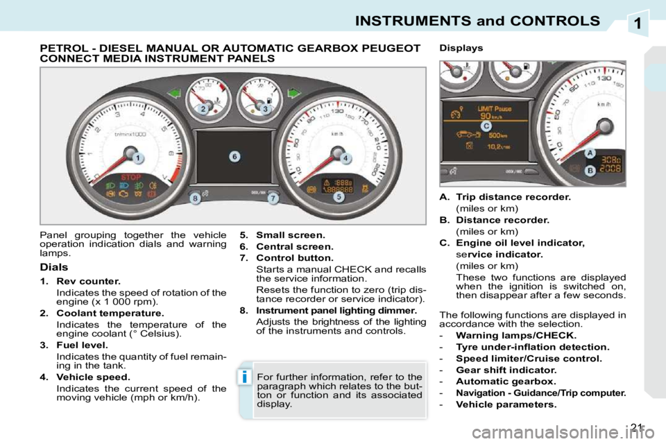 PEUGEOT 308 CC DAG 2010 User Guide 1
i
21
INSTRUMENTS and CONTROLS
             PETROL - DIESEL MANUAL OR AUTOMATIC GEARBOX PEUGEOT CONNECT MEDIA INSTRUMENT PANELS 
 Panel  grouping  together  the  vehicle  
operation  indication  dial