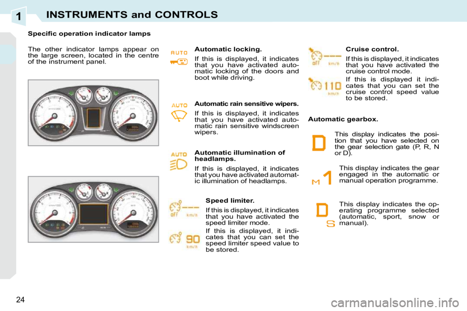 PEUGEOT 308 CC DAG 2010 Owners Manual 1
24
INSTRUMENTS and CONTROLS
� � � �S�p�e�c�i�ﬁ� �c� �o�p�e�r�a�t�i�o�n� �i�n�d�i�c�a�t�o�r� �l�a�m�p�s� � �  
 The  other  indicator  lamps  appear  on  
the  large  screen,  located  in  the  cen