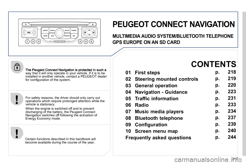 PEUGEOT 308 CC DAG 2010  Owners Manual 217
way that it will only operate in your vehicle. If it is to be installed in another vehicle, contact a PEUGEOT dealer �f�o�r� �c�o�n�ﬁ� �g�u�r�a�t�i�o�n� �o�f� �t�h�e� �s�y�s�t�e�m�.� � 
  Certai