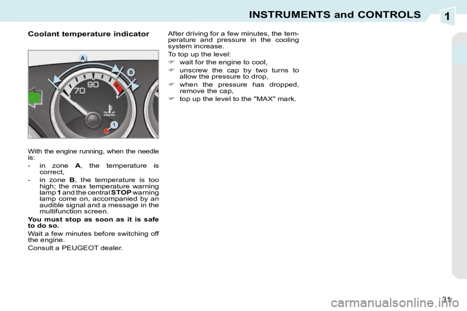 PEUGEOT 308 CC DAG 2010  Owners Manual 1
31
INSTRUMENTS and CONTROLS
             Coolant temperature indicator 
 With the engine running, when the needle is:  
   -   in  zone   A ,  the  temperature  is 
correct, 
  -   in  zone    B ,  
