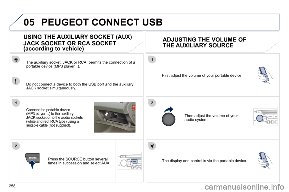 PEUGEOT 308 CC DAG 2010  Owners Manual 258
05
1
21
2
 The display and control is via the portable device.  
� �F�i�r�s�t� �a�d�j�u�s�t� �t�h�e� �v�o�l�u�m�e� �o�f� �y�o�u�r� �p�o�r�t�a�b�l�e� �d�e�v�i�c�e�.� 
� �T�h�e�n� �a�d�j�u�s�t� �t�h
