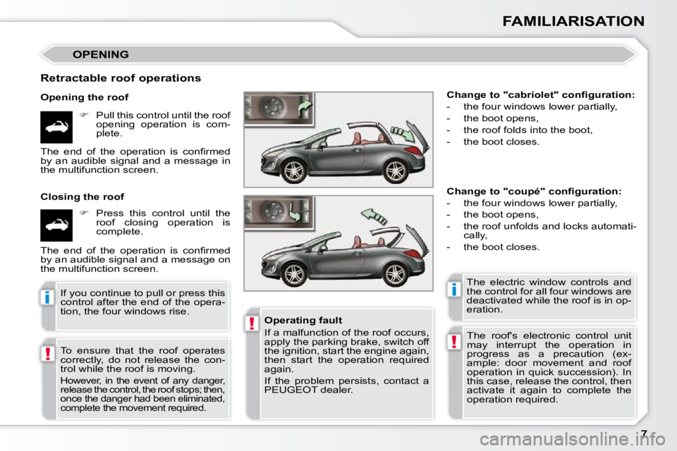 PEUGEOT 308 CC DAG 2010  Owners Manual !
!
ii
!
FAMILIARISATION
 OPENING 
  Retractable roof operations  
  Opening the roof    
�    Pull this control until the roof 
opening  operation  is  com- 
plete.  
  Closing the roof     
� 