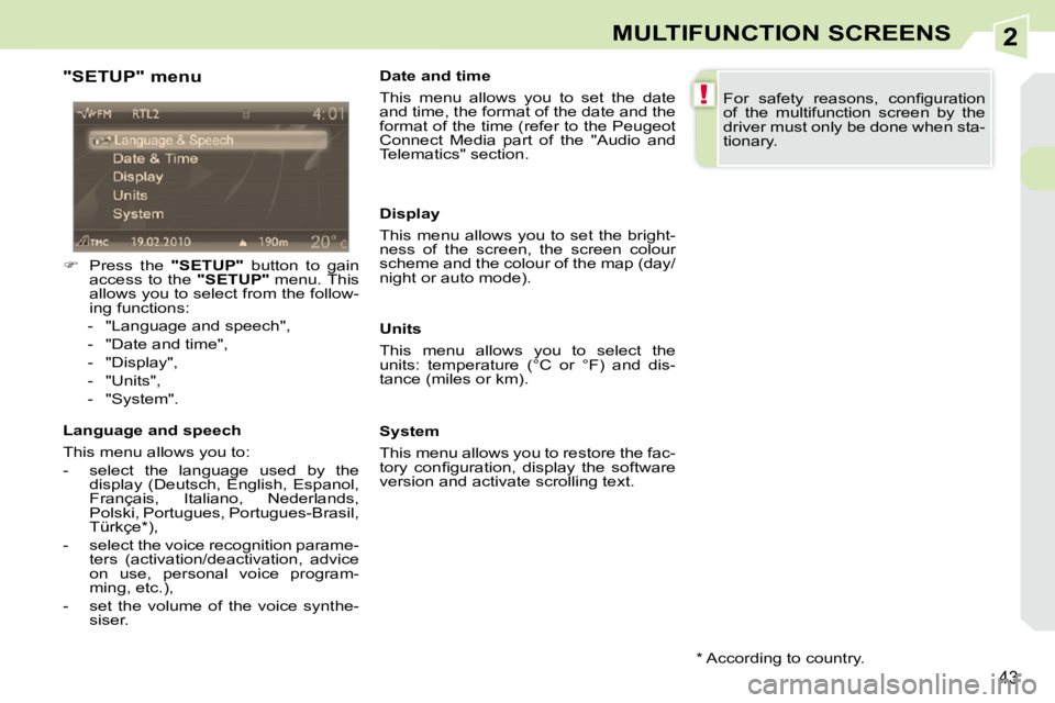 PEUGEOT 308 CC DAG 2010 Owners Guide 2
!
43
MULTIFUNCTION SCREENS
  "SETUP" menu  
   
�    Press  the    "SETUP"   button  to  gain 
access  to  the    "SETUP"  menu. This 
allows you to select from the follow- 
ing functions: 
   - 