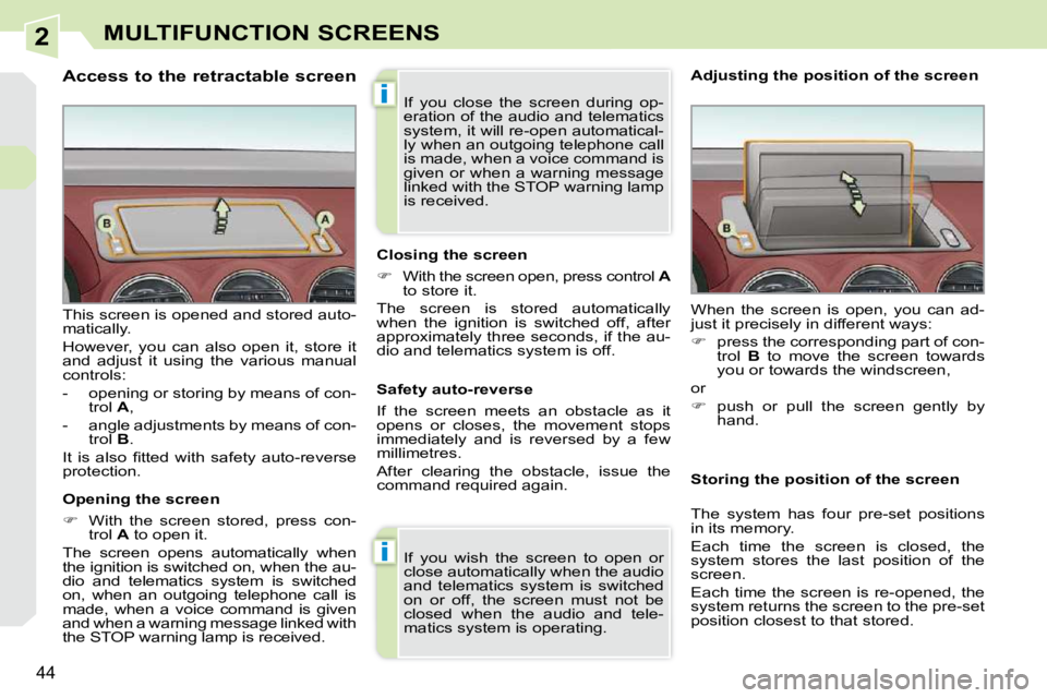 PEUGEOT 308 CC DAG 2010  Owners Manual 2
i
i
44
MULTIFUNCTION SCREENS
                      Access to the retractable screen  
  Opening the screen  
   
�    With  the  screen  stored,  press  con-
trol   A  to open it.  
 The  screen 