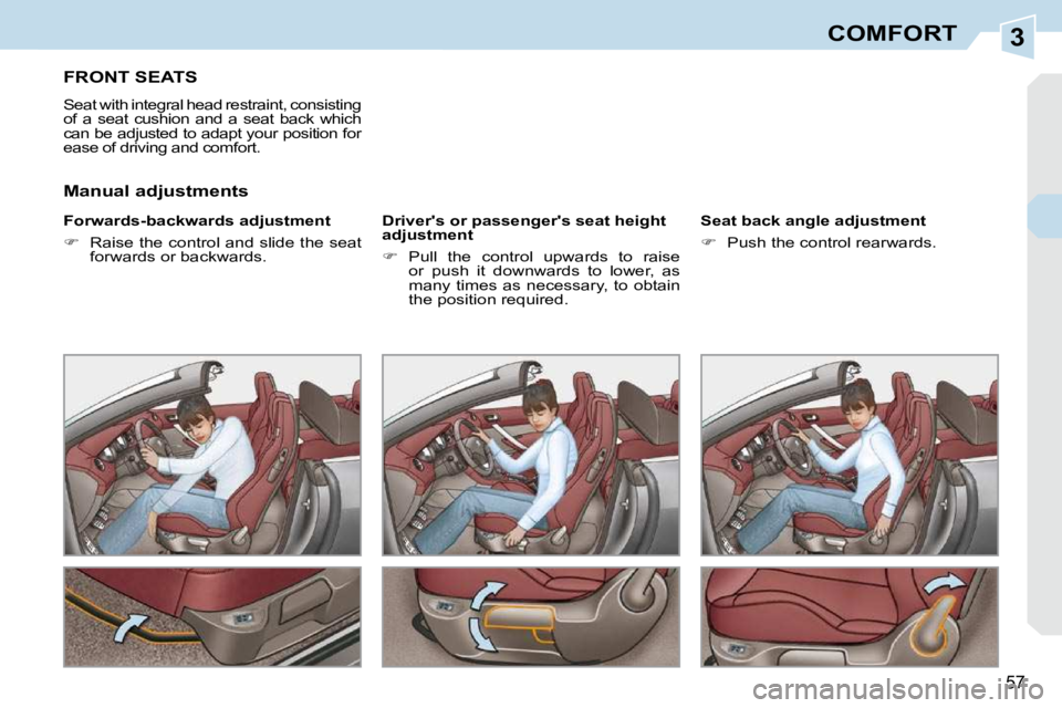 PEUGEOT 308 CC DAG 2010 Workshop Manual 3
57
COMFORT
FRONT SEATS 
 Seat with integral head restraint, consisting  
of  a  seat  cushion  and  a  seat  back  which 
can be adjusted to adapt your position for 
ease of driving and comfort.  
�