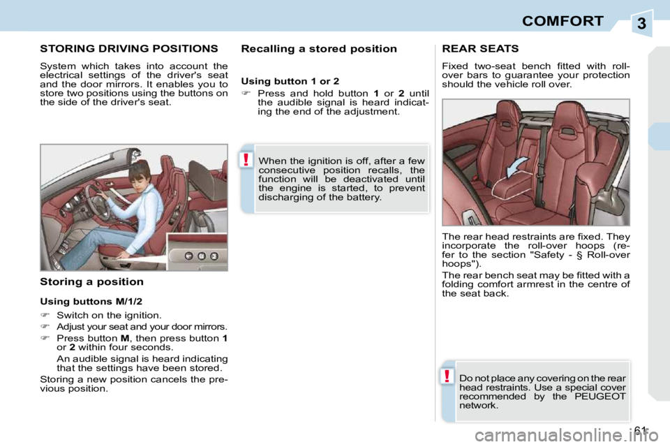 PEUGEOT 308 CC DAG 2010  Owners Manual 3
!
!
61
COMFORT
STORING DRIVING POSITIONS 
 System  which  takes  into  account  the  
electrical  settings  of  the  drivers  seat 
and  the  door  mirrors.  It  enables  you  to 
store two positio