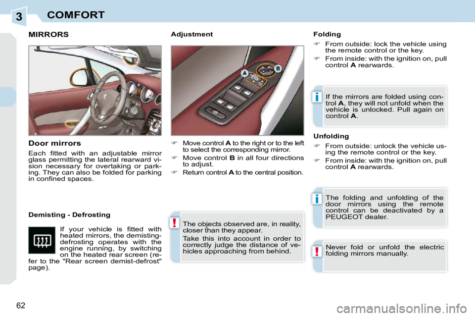 PEUGEOT 308 CC DAG 2010  Owners Manual 3
!
i
i
!
62 
COMFORT
 The objects observed are, in reality,  
closer than they appear.  
 Take  this  into  account  in  order  to  
correctly  judge  the  distance  of  ve-
hicles approaching from b